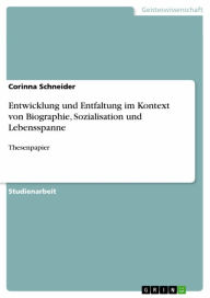 Title: Entwicklung und Entfaltung im Kontext von Biographie, Sozialisation und Lebensspanne: Thesenpapier, Author: Corinna Schneider