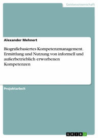 Title: Biografiebasiertes Kompetenzmanagement. Ermittlung und Nutzung von informell und außerbetrieblich erworbenen Kompetenzen, Author: Alexander Mehnert