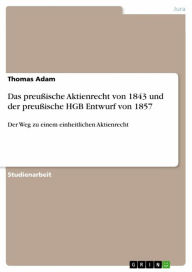 Title: Das preußische Aktienrecht von 1843 und der preußische HGB Entwurf von 1857: Der Weg zu einem einheitlichen Aktienrecht, Author: Thomas Adam