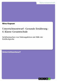 Title: Unterrichtsentwurf - Gesunde Ernährung - 6. Klasse Gesamtschule: Sichtbarmachen von Nahrungsfetten mit Hilfe der Fettfleckprobe, Author: Nina Kopsan