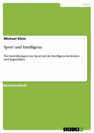 Title: Sport und Intelligenz: Die Auswirkungen von Sport auf die Intelligenz im Kindes- und Jugendalter, Author: Michael Klein
