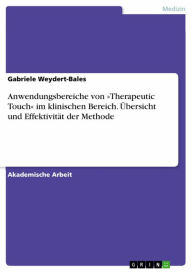 Title: Anwendungsbereiche von »Therapeutic Touch« im klinischen Bereich. Übersicht und Effektivität der Methode, Author: Gabriele Weydert-Bales