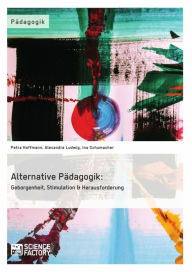 Title: Alternative Pädagogik: Geborgenheit, Stimulation & Herausforderung, Author: Petra Hoffmann