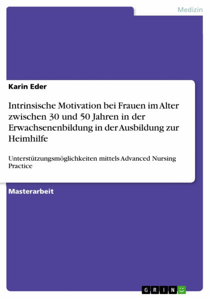 Intrinsische Motivation bei Frauen im Alter zwischen 30 und 50 Jahren in der Erwachsenenbildung in der Ausbildung zur Heimhilfe: Unterstützungsmöglichkeiten mittels Advanced Nursing Practice