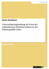 Title: Unternehmensgründung als Form der ausländischen Direktinvestition in der Volksrepublik China, Author: Stefan Neuhäuser