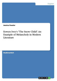 Title: Eowyn Ivey's The Snow Child. An Example of Melancholy in Modern Literature, Author: Jessica Fowler
