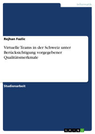 Title: Virtuelle Teams in der Schweiz unter Berücksichtigung vorgegebener Qualitätsmerkmale, Author: Rejhan Fazlic