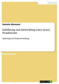 Title: Einführung und Entwicklung eines neuen Projektteams: Anleitung zur Teamentwicklung, Author: Daniela Hörmann