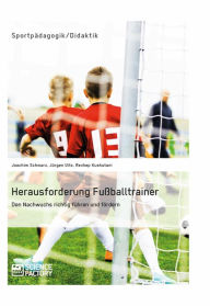 Title: Herausforderung Fußballtrainer. Den Nachwuchs richtig führen und fördern, Author: Joachim Schwarz
