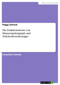 Title: Die Funktionsweise von Massenspektograph und Teilchenbeschleuniger, Author: Peggy Schreck
