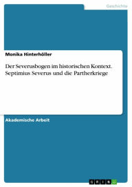Title: Der Severusbogen im historischen Kontext. Septimius Severus und die Partherkriege, Author: Monika Hinterhöller