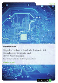 Title: Digitaler Umbruch durch die Industrie 4.0. Grundlagen, Konzepte und deren Auswirkungen: Praxisbeispiele für den technologischen Stand, Author: Benno Baltes
