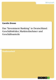 Title: Das 'Investment Banking' in Deutschland. Geschäftsfelder, Marktteilnehmer und Geschäftsanteile, Author: Carolin Drews
