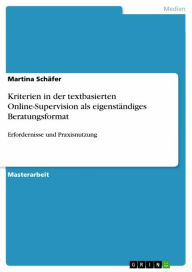 Title: Kriterien in der textbasierten Online-Supervision als eigenständiges Beratungsformat: Erfordernisse und Praxisnutzung, Author: Martina Schäfer