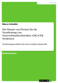Title: Der Einsatz von Pressen für die Verarbeitung von Faserverbundwerkstoffen: GFK-/CFK Strukturen: Verarbeitungsverfahren für faserverstärkte Kunststoffe, Author: Marco Schaible