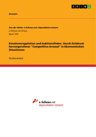 Title: Emotionsregulation und Auktionsfieber. Durch Zeitdruck hervorgerufener Competitive Arousal in ökomomischen Situationen, Author: GRIN Verlag