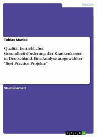 Title: Qualität betrieblicher Gesundheitsförderung der Krankenkassen in Deutschland. Eine Analyse ausgewählter 'Best Practice Projekte', Author: Tobias Munko