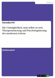 Title: Die Unmöglichkeit, man selbst zu sein. Therapeutisierung und Psychologisierung des modernen Lebens, Author: Veronika Pril