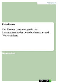Title: Der Einsatz computergestützter Lernmedien in der betrieblichen Aus- und Weiterbildung, Author: Petra Becker
