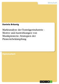 Title: Marktanalyse der Tonträgerindustrie - Motive und Auswirkungen von Musikpiraterie, Strategien der Pirateriebekämpfung, Author: Daniela Bräunig