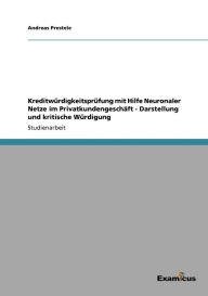 Title: Kreditwürdigkeitsprüfung mit Hilfe Neuronaler Netze im Privatkundengeschäft - Darstellung und kritische Würdigung, Author: Andreas Prestele