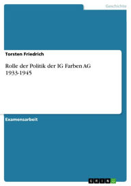 Title: Rolle der Politik der IG Farben AG 1933-1945, Author: Torsten Friedrich