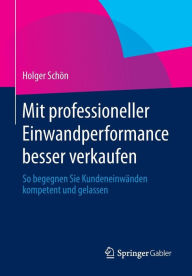 Title: Mit professioneller Einwandperformance besser verkaufen: So begegnen Sie Kundeneinwänden kompetent und gelassen, Author: Holger Schön