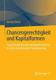 Title: Chancengerechtigkeit und Kapitalformen: Gesellschaftliche und individuelle Chancen in Zeiten zunehmender Kapitalisierung, Author: Kersten Reich