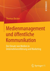 Title: Medienmanagement und öffentliche Kommunikation: Der Einsatz von Medien in Unternehmensführung und Marketing, Author: Thomas Becker
