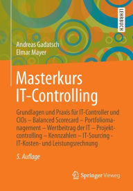 Title: Masterkurs IT-Controlling: Grundlagen und Praxis für IT-Controller und CIOs - Balanced Scorecard - Portfoliomanagement - Wertbeitrag der IT - Projektcontrolling - Kennzahlen - IT-Sourcing - IT-Kosten- und Leistungsrechnung, Author: Andreas Gadatsch