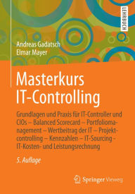 Title: Masterkurs IT-Controlling: Grundlagen und Praxis fï¿½r IT-Controller und CIOs - Balanced Scorecard - Portfoliomanagement - Wertbeitrag der IT - Projektcontrolling - Kennzahlen - IT-Sourcing - IT-Kosten- und Leistungsrechnung, Author: Andreas Gadatsch