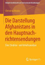 Die Darstellung Afghanistans in den Hauptnachrichtensendungen: Eine Struktur- und Inhaltsanalyse
