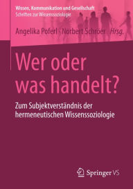 Title: Wer oder was handelt?: Zum Subjektverstï¿½ndnis der hermeneutischen Wissenssoziologie, Author: Angelika Poferl