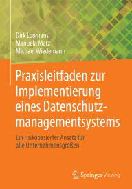 Title: Praxisleitfaden zur Implementierung eines Datenschutzmanagementsystems: Ein risikobasierter Ansatz fï¿½r alle Unternehmensgrï¿½ï¿½en, Author: Dirk Loomans