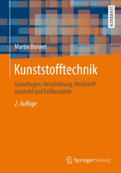 Kunststofftechnik: Grundlagen, Verarbeitung, Werkstoffauswahl und Fallbeispiele