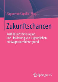 Title: Zukunftschancen: Ausbildungsbeteiligung und -förderung von Jugendlichen mit Migrationshintergrund, Author: Jürgen van Capelle