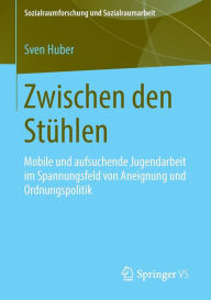 Title: Zwischen den Stï¿½hlen: Mobile und aufsuchende Jugendarbeit im Spannungsfeld von Aneignung und Ordnungspolitik, Author: Sven Huber