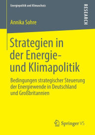 Title: Strategien in der Energie- und Klimapolitik: Bedingungen strategischer Steuerung der Energiewende in Deutschland und Groï¿½britannien, Author: Annika Sohre