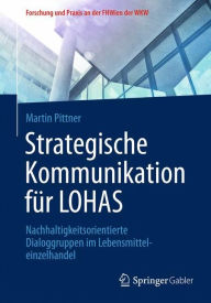 Title: Strategische Kommunikation für LOHAS: Nachhaltigkeitsorientierte Dialoggruppen im Lebensmitteleinzelhandel, Author: Martin Pittner