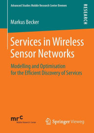 Title: Services in Wireless Sensor Networks: Modelling and Optimisation for the Efficient Discovery of Services, Author: Markus Becker