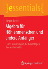 Title: Algebra für Höhlenmenschen und andere Anfänger: Eine Einführung in die Grundlagen der Mathematik, Author: Jürgen Beetz