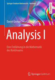Title: Analysis I: Eine Einführung in die Mathematik des Kontinuums, Author: Daniel Grieser