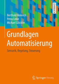 Title: Grundlagen Automatisierung: Sensorik, Regelung, Steuerung, Author: Berthold Heinrich