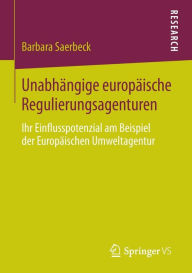 Title: Unabhängige europäische Regulierungsagenturen: Ihr Einflusspotenzial am Beispiel der Europäischen Umweltagentur, Author: Barbara Saerbeck