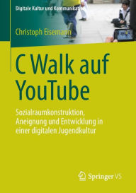 Title: C Walk auf YouTube: Sozialraumkonstruktion, Aneignung und Entwicklung in einer digitalen Jugendkultur, Author: Christoph Eisemann