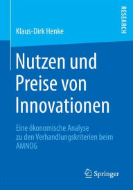 Title: Nutzen und Preise von Innovationen: Eine ökonomische Analyse zu den Verhandlungskriterien beim AMNOG, Author: Klaus-Dirk Henke