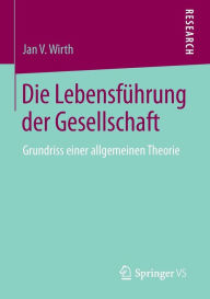 Title: Die Lebensführung der Gesellschaft: Grundriss einer allgemeinen Theorie, Author: Jan V. Wirth
