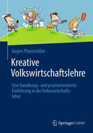 Title: Kreative Volkswirtschaftslehre: Eine handlungs- und praxisorientierte Einführung in die Volkswirtschaftslehre, Author: Jürgen Pfannmöller