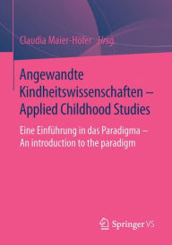 Title: Angewandte Kindheitswissenschaften - Applied Childhood Studies: Eine Einfï¿½hrung in das Paradigma - An introduction to the paradigm, Author: Claudia Maier-Hïfer
