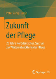 Title: Zukunft der Pflege: 20 Jahre Norddeutsches Zentrum zur Weiterentwicklung der Pflege, Author: Peter Zïngl